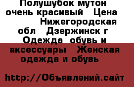 Полушубок мутон, очень красивый › Цена ­ 1 000 - Нижегородская обл., Дзержинск г. Одежда, обувь и аксессуары » Женская одежда и обувь   